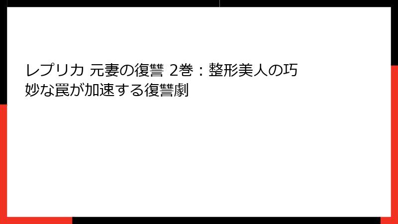 レプリカ 元妻の復讐 2巻：整形美人の巧妙な罠が加速する復讐劇
