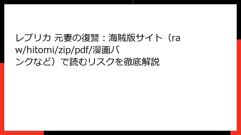 レプリカ 元妻の復讐：海賊版サイト（raw/hitomi/zip/pdf/漫画バンクなど）で読むリスクを徹底解説