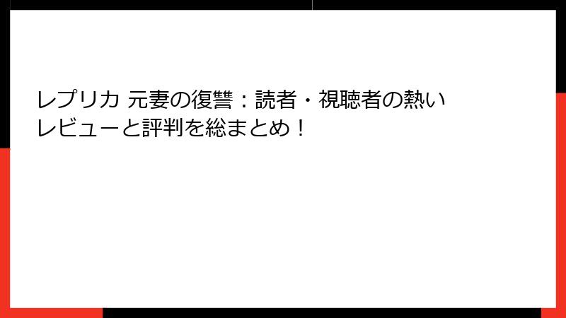 レプリカ 元妻の復讐：読者・視聴者の熱いレビューと評判を総まとめ！