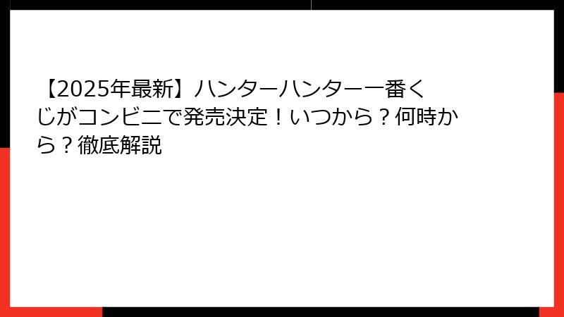 【2025年最新】ハンターハンター一番くじがコンビニで発売決定！いつから？何時から？徹底解説