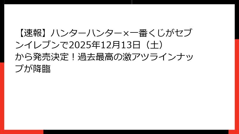 【速報】ハンターハンター×一番くじがセブンイレブンで2025年12月13日（土）から発売決定！過去最高の激アツラインナップが降臨