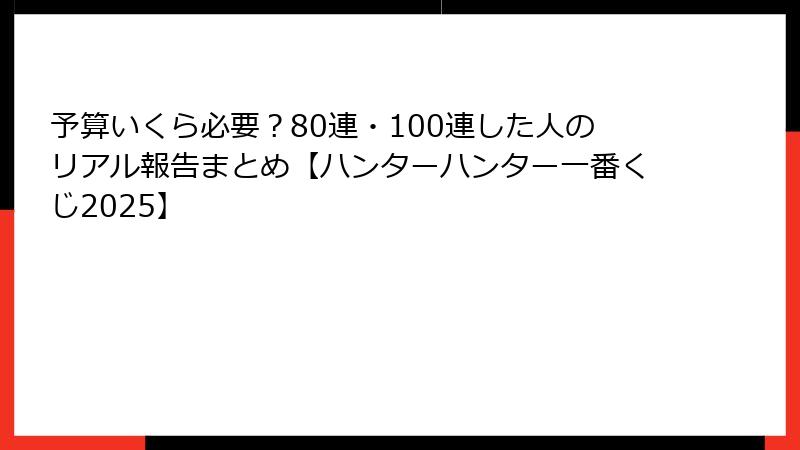予算いくら必要？80連・100連した人のリアル報告まとめ【ハンターハンター一番くじ2025】