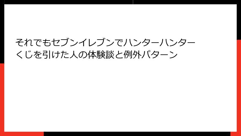 それでもセブンイレブンでハンターハンターくじを引けた人の体験談と例外パターン