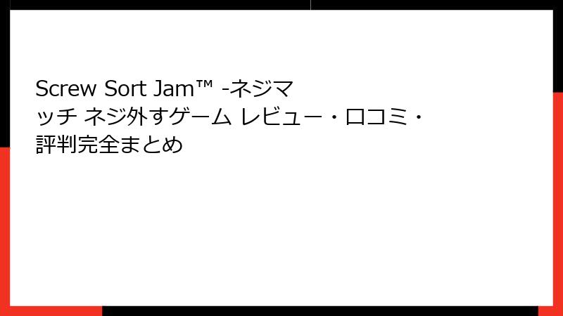 Screw Sort Jam™ -ネジマッチ ネジ外すゲーム レビュー・口コミ・評判完全まとめ