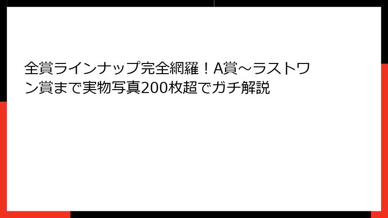 全賞ラインナップ完全網羅！A賞～ラストワン賞まで実物写真200枚超でガチ解説