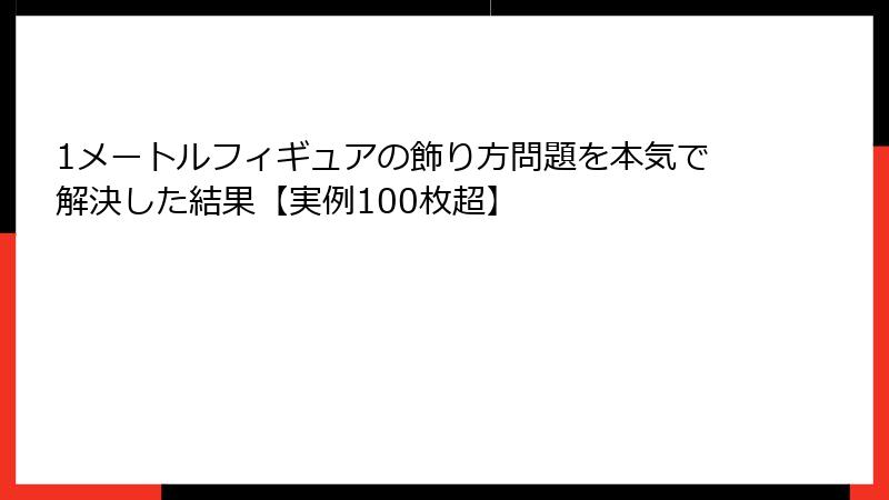 1メートルフィギュアの飾り方問題を本気で解決した結果【実例100枚超】