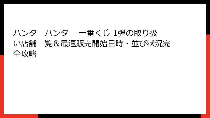 ハンターハンター 一番くじ 1弾の取り扱い店舗一覧＆最速販売開始日時・並び状況完全攻略