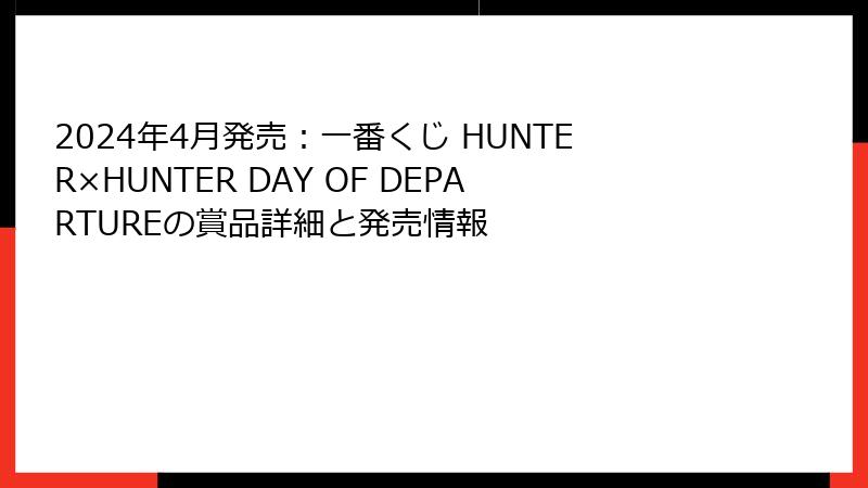 2024年4月発売：一番くじ HUNTER×HUNTER DAY OF DEPARTUREの賞品詳細と発売情報