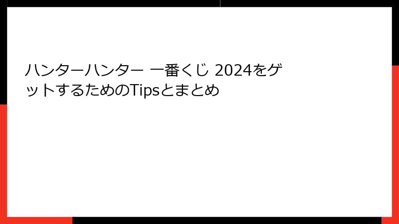 ハンターハンター 一番くじ 2024をゲットするためのTipsとまとめ