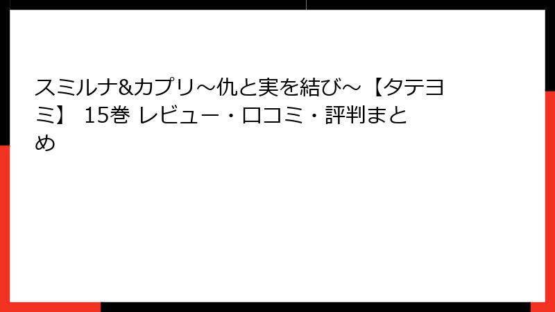 スミルナ&カプリ～仇と実を結び～【タテヨミ】 15巻 レビュー・口コミ・評判まとめ