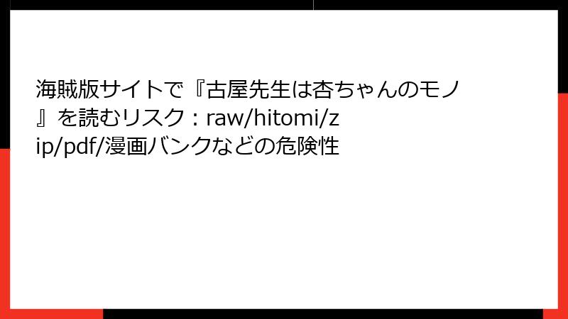 海賊版サイトで『古屋先生は杏ちゃんのモノ』を読むリスク：raw/hitomi/zip/pdf/漫画バンクなどの危険性