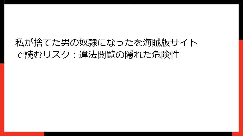 私が捨てた男の奴隷になったを海賊版サイトで読むリスク：違法閲覧の隠れた危険性