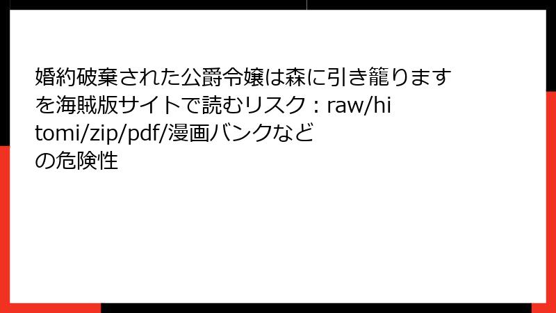 婚約破棄された公爵令嬢は森に引き籠りますを海賊版サイトで読むリスク：raw/hitomi/zip/pdf/漫画バンクなどの危険性