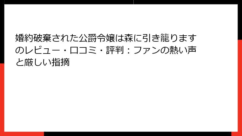 婚約破棄された公爵令嬢は森に引き籠りますのレビュー・口コミ・評判：ファンの熱い声と厳しい指摘
