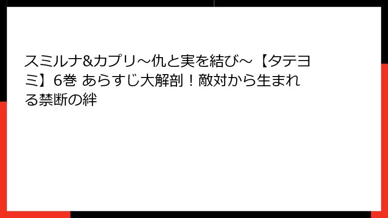 スミルナ&カプリ～仇と実を結び～【タテヨミ】6巻 あらすじ大解剖！敵対から生まれる禁断の絆
