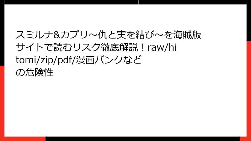 スミルナ&カプリ～仇と実を結び～を海賊版サイトで読むリスク徹底解説！raw/hitomi/zip/pdf/漫画バンクなどの危険性