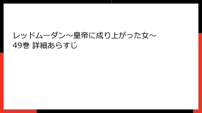 レッドムーダン～皇帝に成り上がった女～ 49巻 詳細あらすじ