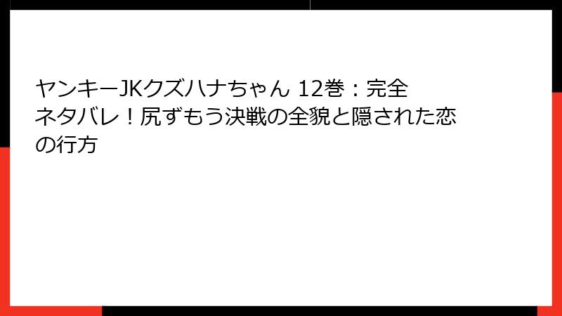 ヤンキーJKクズハナちゃん 12巻：完全ネタバレ！尻ずもう決戦の全貌と隠された恋の行方