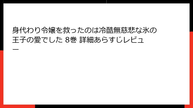身代わり令嬢を救ったのは冷酷無慈悲な氷の王子の愛でした 8巻 詳細あらすじレビュー