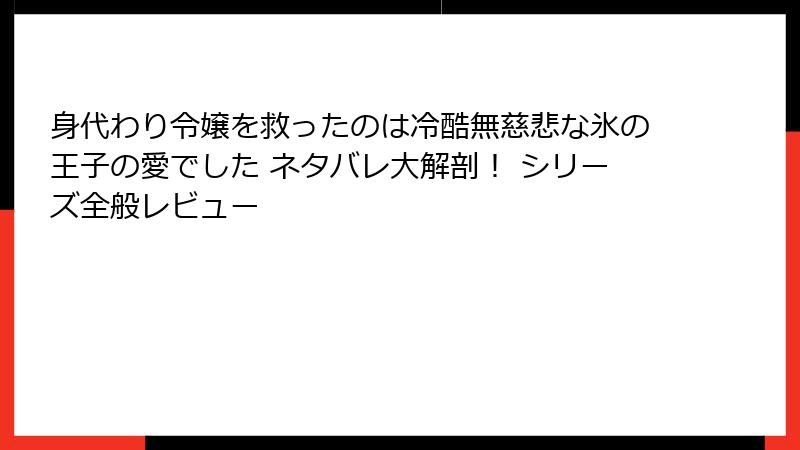 身代わり令嬢を救ったのは冷酷無慈悲な氷の王子の愛でした ネタバレ大解剖！ シリーズ全般レビュー