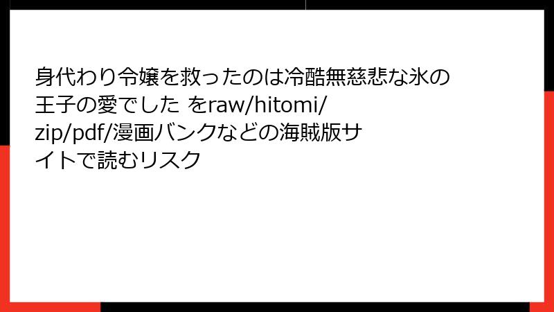 身代わり令嬢を救ったのは冷酷無慈悲な氷の王子の愛でした をraw/hitomi/zip/pdf/漫画バンクなどの海賊版サイトで読むリスク