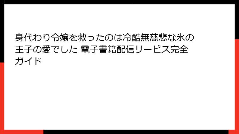 身代わり令嬢を救ったのは冷酷無慈悲な氷の王子の愛でした 電子書籍配信サービス完全ガイド
