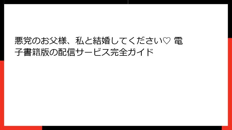 悪党のお父様、私と結婚してください♡ 電子書籍版の配信サービス完全ガイド
