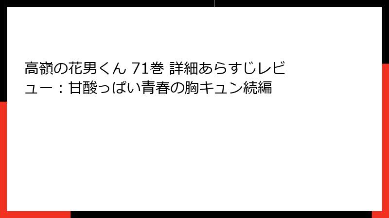 高嶺の花男くん 71巻 詳細あらすじレビュー：甘酸っぱい青春の胸キュン続編