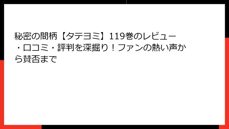 秘密の間柄【タテヨミ】119巻のレビュー・口コミ・評判を深掘り！ファンの熱い声から賛否まで