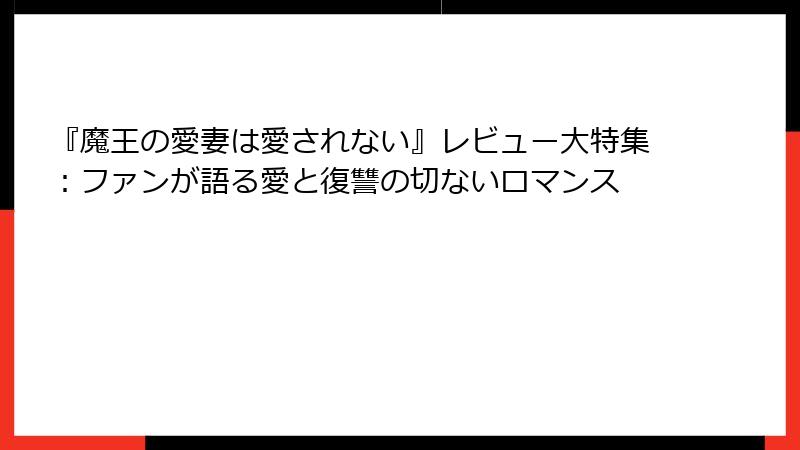 『魔王の愛妻は愛されない』レビュー大特集：ファンが語る愛と復讐の切ないロマンス