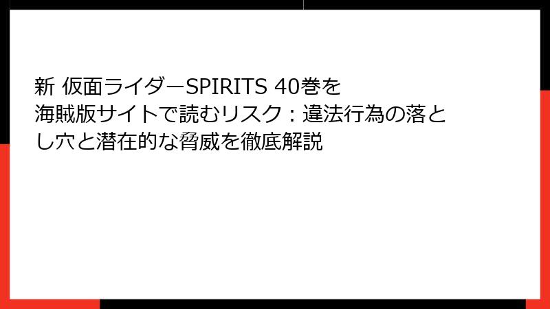 新 仮面ライダーSPIRITS 40巻を海賊版サイトで読むリスク：違法行為の落とし穴と潜在的な脅威を徹底解説