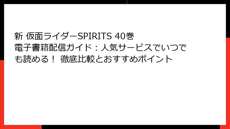新 仮面ライダーSPIRITS 40巻 電子書籍配信ガイド：人気サービスでいつでも読める！ 徹底比較とおすすめポイント