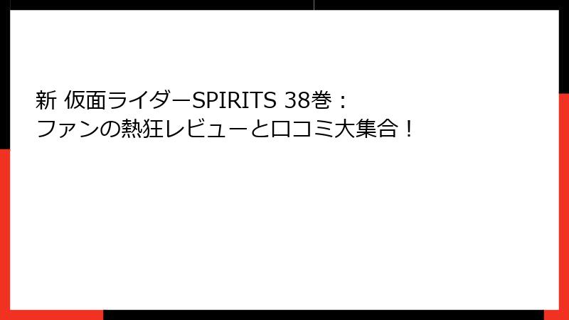 新 仮面ライダーSPIRITS 38巻:ファンの熱狂レビューと口コミ大集合!