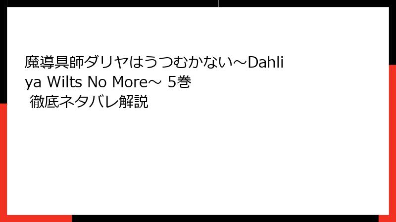 魔導具師ダリヤはうつむかない～Dahliya Wilts No More～ 5巻 徹底ネタバレ解説