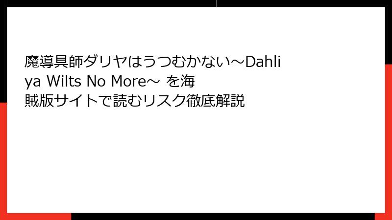 魔導具師ダリヤはうつむかない～Dahliya Wilts No More～ を海賊版サイトで読むリスク徹底解説