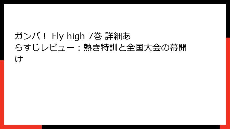 ガンバ! Fly high 7巻 詳細あらすじレビュー:熱き特訓と全国大会の幕開け