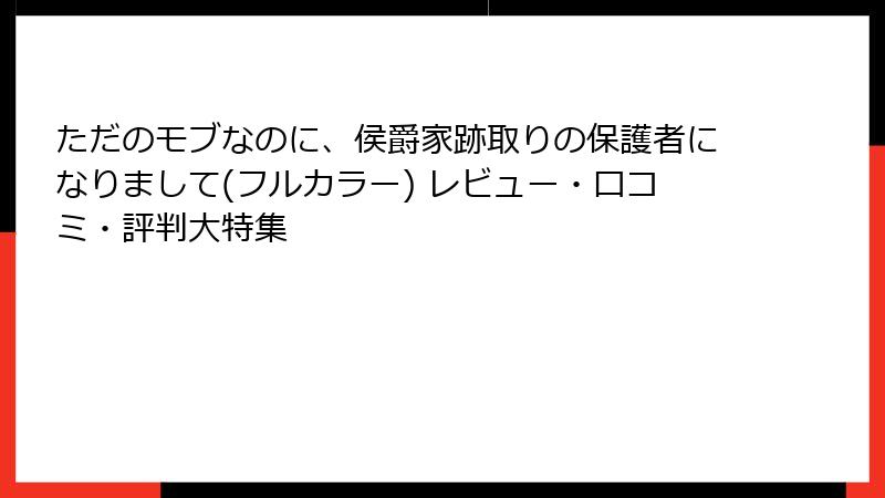 ただのモブなのに、侯爵家跡取りの保護者になりまして(フルカラー) レビュー・口コミ・評判大特集
