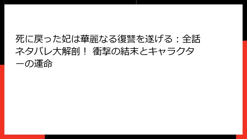 死に戻った妃は華麗なる復讐を遂げる：全話ネタバレ大解剖！ 衝撃の結末とキャラクターの運命