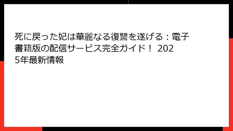 死に戻った妃は華麗なる復讐を遂げる：電子書籍版の配信サービス完全ガイド！ 2025年最新情報