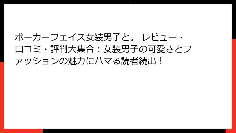 ポーカーフェイス女装男子と。 レビュー・口コミ・評判大集合:女装男子の可愛さとファッションの魅力にハマる読者続出!