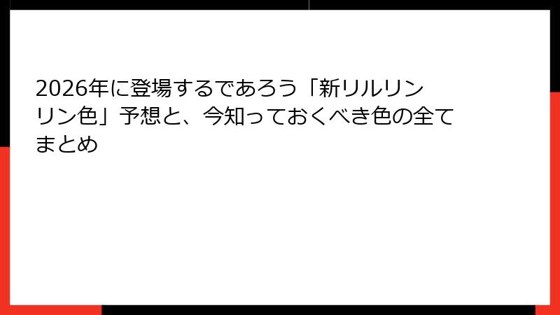 2026年に登場するであろう「新リルリンリン色」予想と、今知っておくべき色の全てまとめ