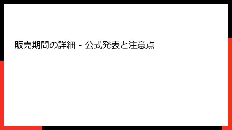 販売期間の詳細 - 公式発表と注意点
