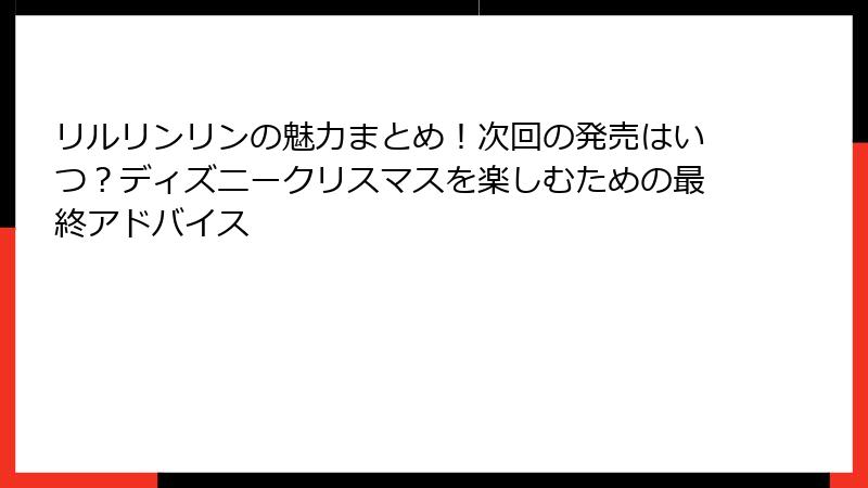 リルリンリンの魅力まとめ！次回の発売はいつ？ディズニークリスマスを楽しむための最終アドバイス