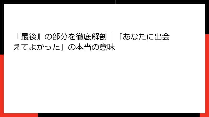 『最後』の部分を徹底解剖|「あなたに出会えてよかった」の本当の意味