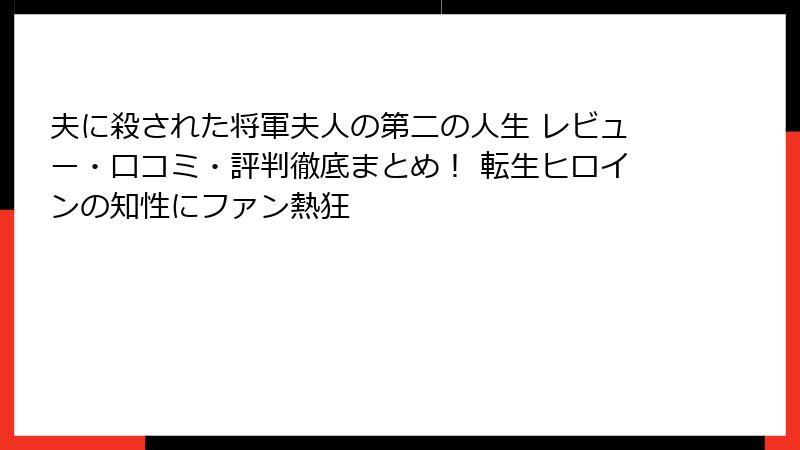 夫に殺された将軍夫人の第二の人生 レビュー・口コミ・評判徹底まとめ！ 転生ヒロインの知性にファン熱狂