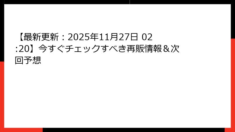 【最新更新：2025年11月27日 02:20】今すぐチェックすべき再販情報＆次回予想