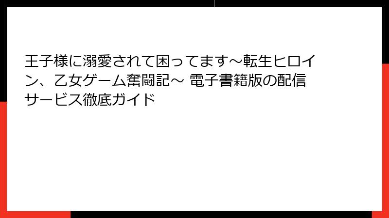 王子様に溺愛されて困ってます~転生ヒロイン、乙女ゲーム奮闘記~ 電子書籍版の配信サービス徹底ガイド