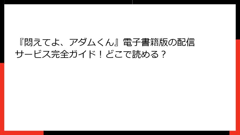 『悶えてよ、アダムくん』電子書籍版の配信サービス完全ガイド！どこで読める？