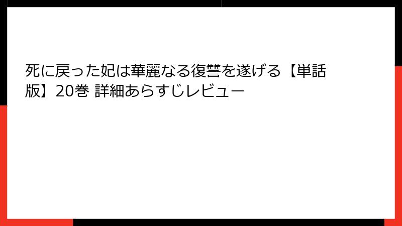死に戻った妃は華麗なる復讐を遂げる【単話版】20巻 詳細あらすじレビュー