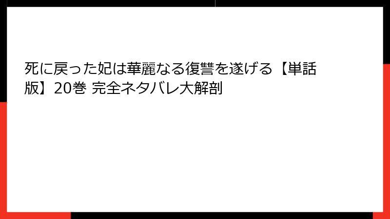 死に戻った妃は華麗なる復讐を遂げる【単話版】20巻 完全ネタバレ大解剖